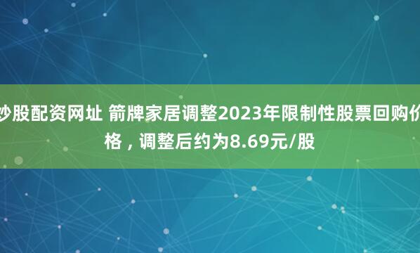 炒股配资网址 箭牌家居调整2023年限制性股票回购价格 , 调整后约为8.69元/股
