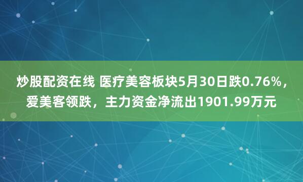 炒股配资在线 医疗美容板块5月30日跌0.76%，爱美客领跌，主力资金净流出1901.99万元