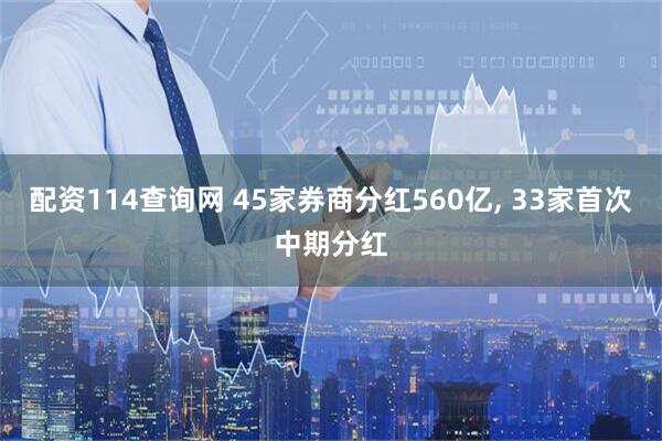 配资114查询网 45家券商分红560亿, 33家首次中期分红