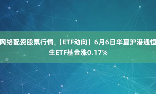 网络配资股票行情 【ETF动向】6月6日华夏沪港通恒生ETF基金涨0.17%