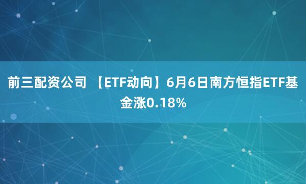 前三配资公司 【ETF动向】6月6日南方恒指ETF基金涨0.18%
