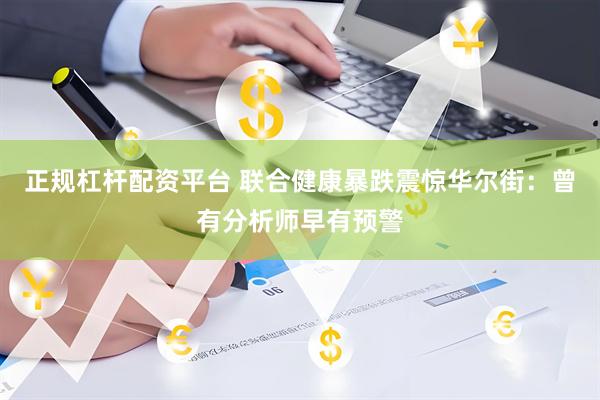 正规杠杆配资平台 联合健康暴跌震惊华尔街：曾有分析师早有预警