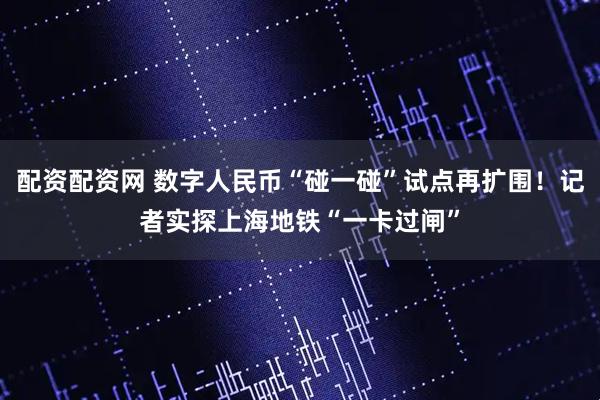配资配资网 数字人民币“碰一碰”试点再扩围！记者实探上海地铁“一卡过闸”